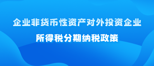 企業(yè)非貨幣性資產(chǎn)對(duì)外投資企業(yè)所得稅分期納稅政策