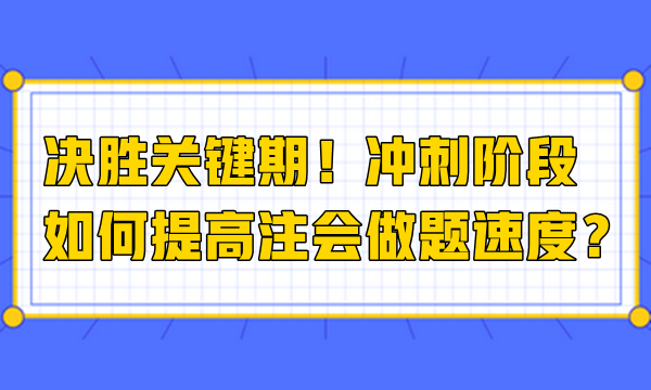 決勝關(guān)鍵期！沖刺階段如何提高注會做題速度？