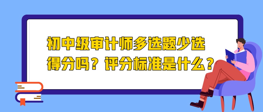 初中級審計師多選題少選得分嗎？評分標準是什么？