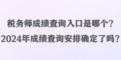 稅務師成績查詢入口是哪個？2024年成績查詢安排確定了嗎？