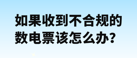 如果收到不合規(guī)數電票該怎么辦？