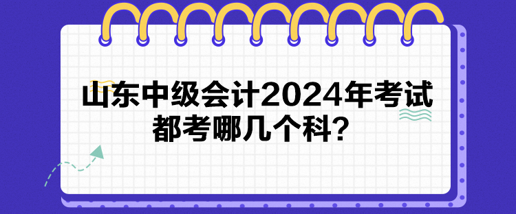 山東中級會計2024年考試都考哪幾個科？