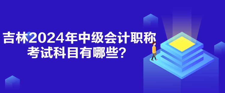 吉林2024年中級會計職稱考試科目有哪些？