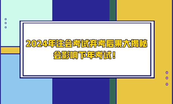 2024年注會(huì)考試棄考后果大揭秘 會(huì)影響下年考試！