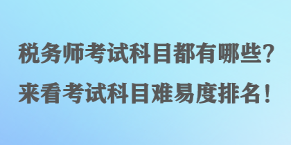 稅務(wù)師考試科目都有哪些？來看考試科目難易度排名！