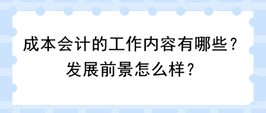 成本會計的工作內(nèi)容有哪些？發(fā)展前景怎么樣？