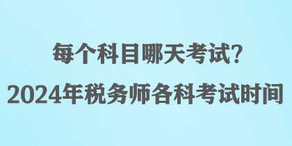 每個科目哪天考試？2024年稅務(wù)師各科考試時間