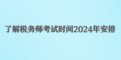 了解稅務(wù)師考試時間2024年安排