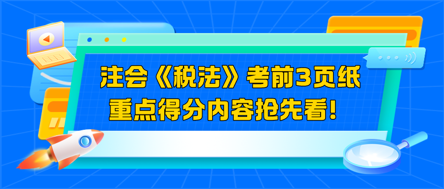 2024注會(huì)《稅法》考前3頁紙  重點(diǎn)得分內(nèi)容搶先看！