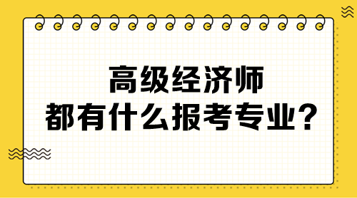 高級(jí)經(jīng)濟(jì)師都有什么報(bào)考專業(yè)？