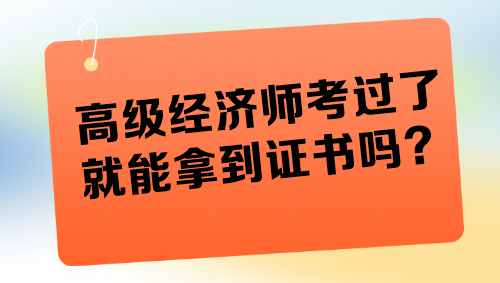 高級經濟師考過了就能拿到證書嗎？