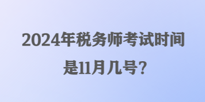 2024年稅務(wù)師考試時(shí)間是11月幾號？