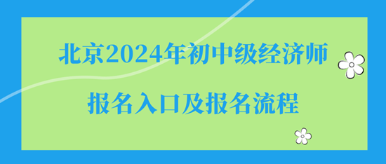 北京2024年初中級經(jīng)濟(jì)師報名入口及報名流程