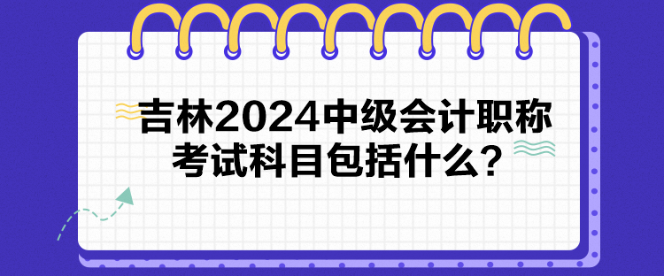 吉林2024中級(jí)會(huì)計(jì)職稱考試科目包括什么？