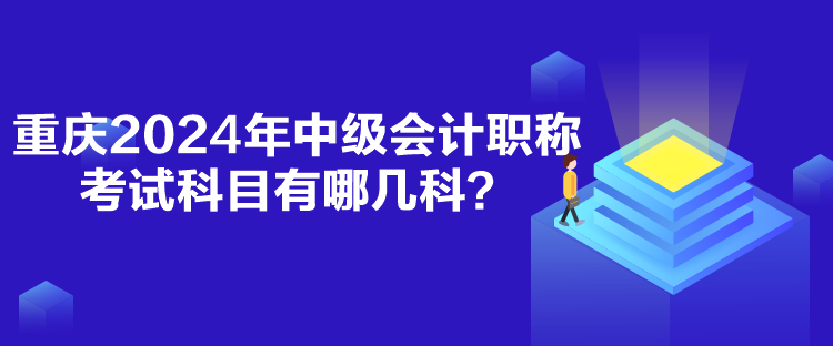 重慶2024年中級會計職稱考試科目有哪幾科？