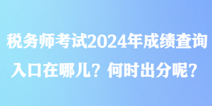 稅務(wù)師考試2024年成績查詢?nèi)肟谠谀膬?？何時出分呢？