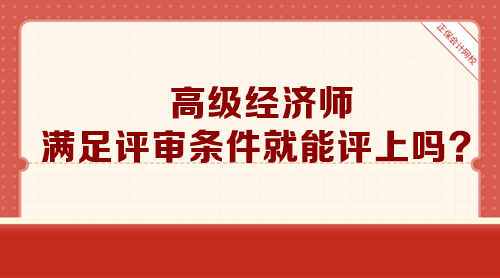 高級(jí)經(jīng)濟(jì)師滿足評(píng)審條件就能評(píng)上嗎？