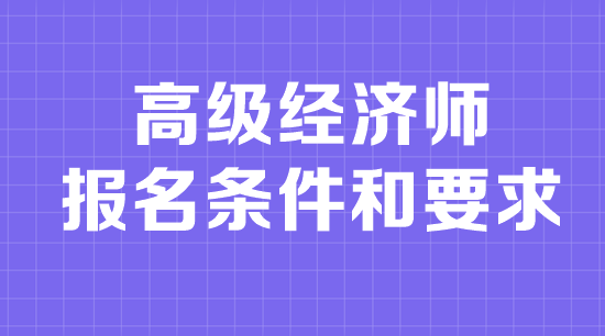 高級經(jīng)濟師報名條件和要求