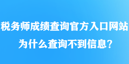 稅務(wù)師成績(jī)查詢(xún)官方入口網(wǎng)站為什么查詢(xún)不到信息？