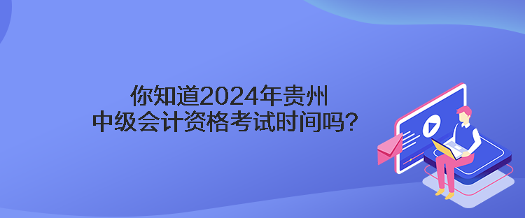 你知道2024年貴州中級(jí)會(huì)計(jì)資格考試時(shí)間嗎？