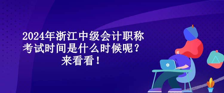 2024年浙江中級會計職稱考試時間是什么時候呢？來看看！