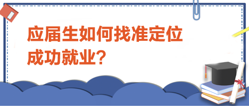 應(yīng)屆生如何找準(zhǔn)定位，成功就業(yè)？