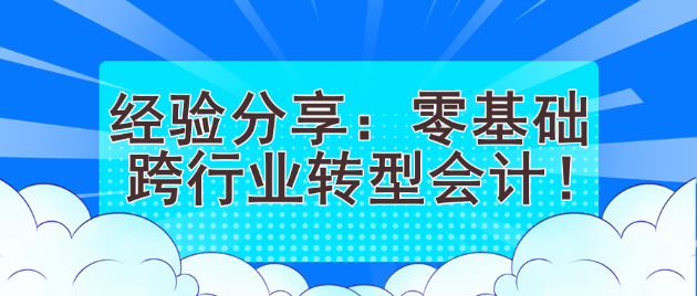 經(jīng)驗(yàn)分享：零基礎(chǔ)跨行業(yè)轉(zhuǎn)型會(huì)計(jì)！