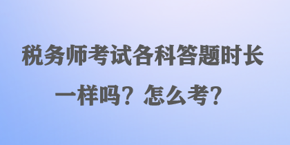 稅務師考試各科答題時長一樣嗎？怎么考？