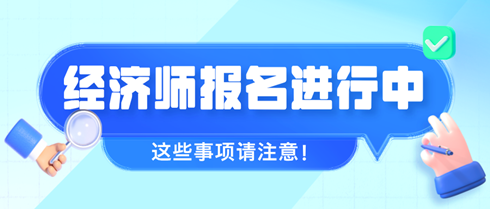 2024年初中級(jí)經(jīng)濟(jì)師報(bào)名進(jìn)行中 這些事項(xiàng)請(qǐng)注意！