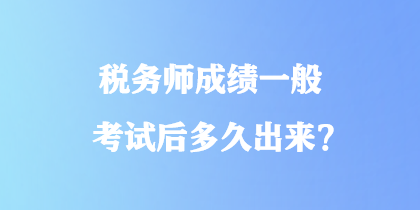 稅務(wù)師成績一般考試后多久出來？