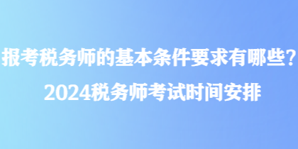 報考稅務(wù)師的基本條件要求有哪些？2024稅務(wù)師考試時間安排