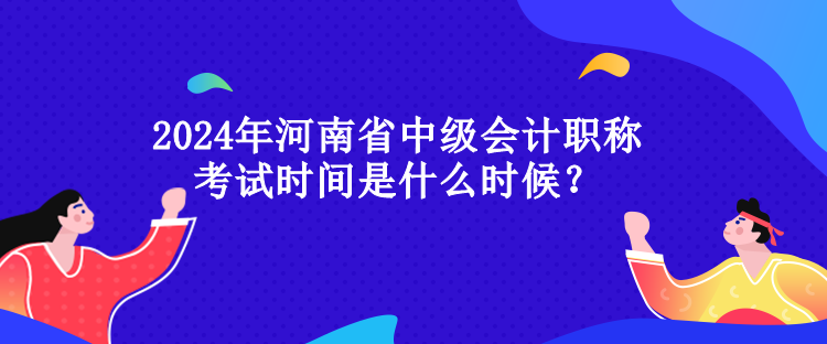 2024年河南省中級會計職稱考試時間是什么時候？