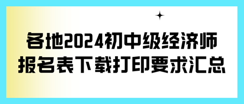 各地2024初中級經(jīng)濟師報名表下載打印要求匯總