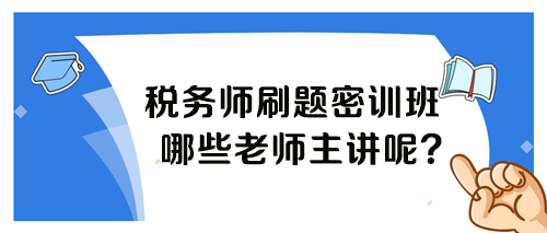 稅務(wù)師考前刷題密訓(xùn)班各科目哪個老師講課呢？