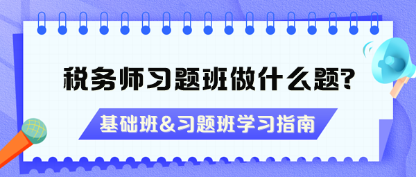 稅務(wù)師習(xí)題班做什么題？沒聽基礎(chǔ)班能直接聽習(xí)題班嗎？