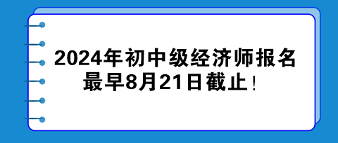 2024年初中級(jí)經(jīng)濟(jì)師報(bào)名最早8月21日截止！