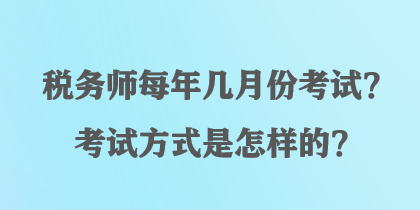 稅務(wù)師每年幾月份考試？考試方式是怎樣的？