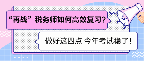 “再戰(zhàn)”稅務師如何高效復習？做好這四點 考試穩(wěn)了！