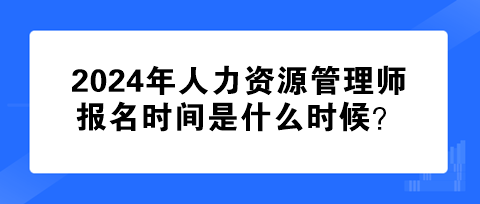 2024年人力資源管理師報名時間是什么時候？