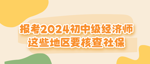 這些地區(qū)報考2024初中級經濟師要核查社保！