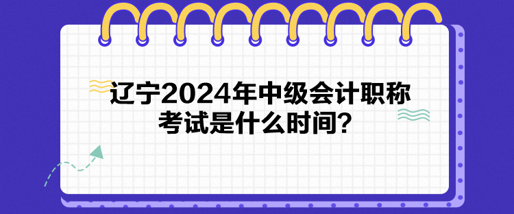 遼寧2024年中級會計職稱考試是什么時間？