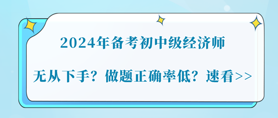 2024年備考初中級經(jīng)濟(jì)師無從下手？做題正確率低？速看>>