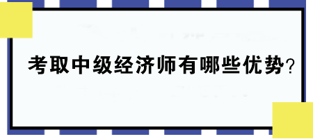 考取中級經(jīng)濟師有哪些優(yōu)勢？