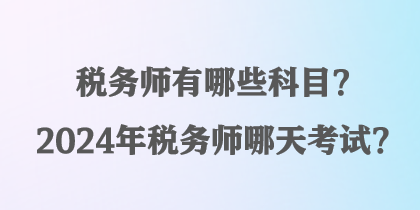 稅務(wù)師有哪些科目？2024年稅務(wù)師哪天考試？