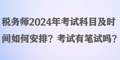 稅務(wù)師2024年考試科目及時間如何安排？考試有筆試嗎？