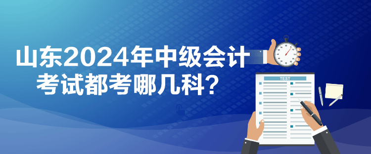 山東2024年中級會計考試都考哪幾科？