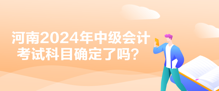 河南2024年中級會計考試科目確定了嗎？