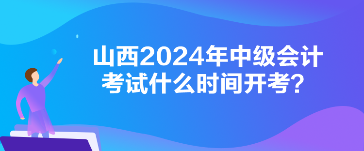 山西2024年中級(jí)會(huì)計(jì)考試什么時(shí)間開考？