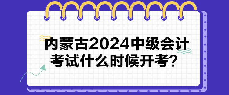 內(nèi)蒙古2024中級(jí)會(huì)計(jì)考試什么時(shí)候開(kāi)考？