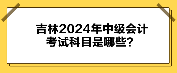 吉林2024年中級會計考試科目是哪些？